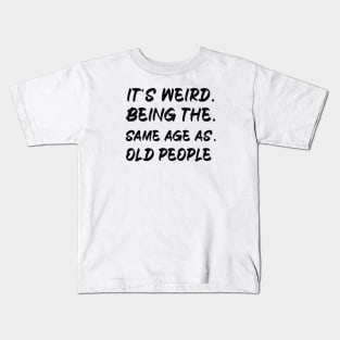 It's Weird Being The Same Age As Old People Kids T-Shirt